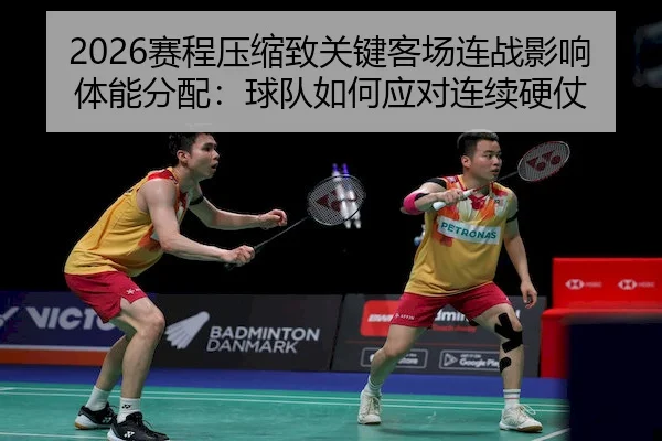 2026赛程压缩致关键客场连战影响体能分配：球队如何应对连续硬仗
